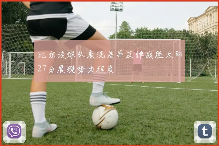 比尔谈球队表现差异反弹战胜太阳27分展现努力程度