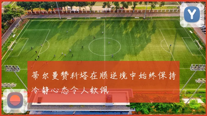 蒂尔曼赞科塔在顺逆境中始终保持冷静心态令人钦佩