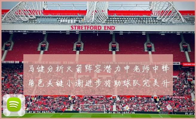 马健分析火箭阵容潜力申老师中锋角色关键小谢进步将助球队完美升级