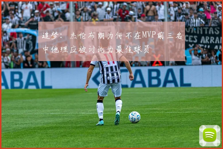 追梦：杰伦布朗为何不在MVP前三名中他理应被讨论为最佳球员