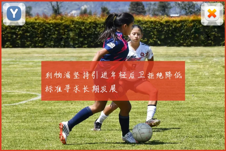 利物浦坚持引进年轻后卫拒绝降低标准寻求长期发展