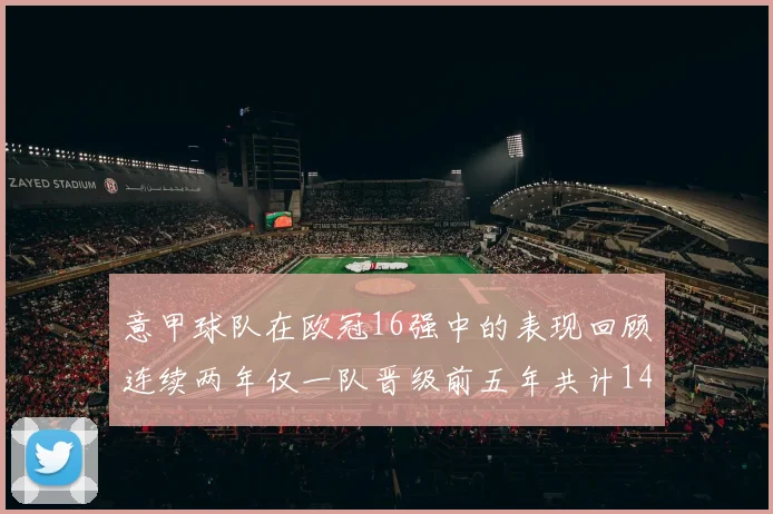 意甲球队在欧冠16强中的表现回顾连续两年仅一队晋级前五年共计14队