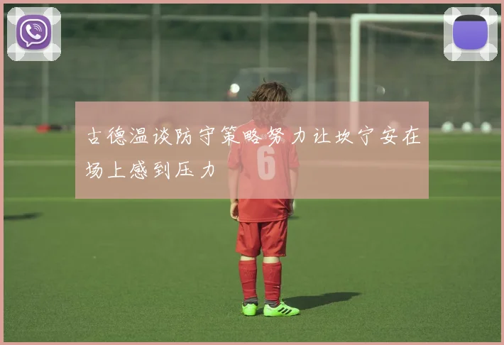古德温谈防守策略努力让坎宁安在场上感到压力