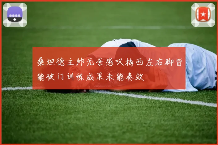 桑坦德主帅无奈感叹梅西左右脚皆能破门训练成果未能奏效