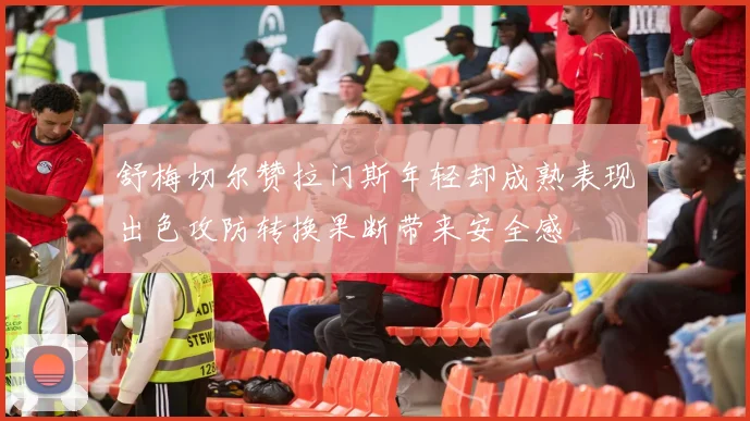 舒梅切尔赞拉门斯年轻却成熟表现出色攻防转换果断带来安全感