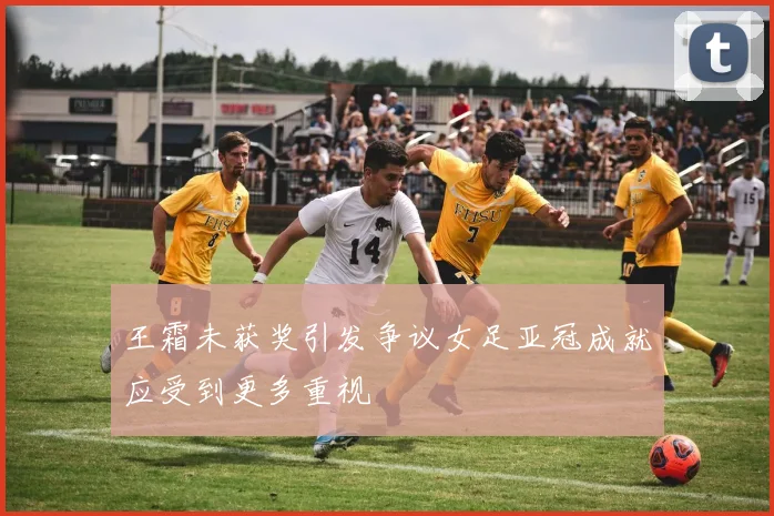 王霜未获奖引发争议女足亚冠成就应受到更多重视