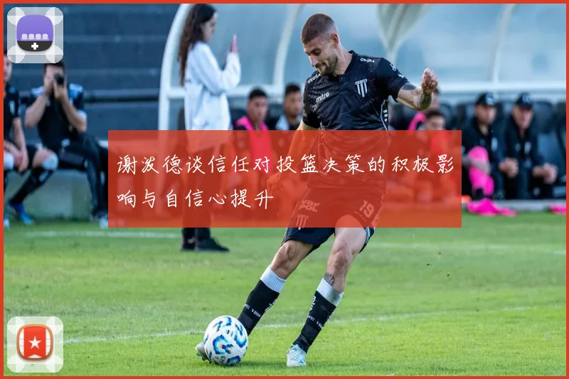 谢泼德谈信任对投篮决策的积极影响与自信心提升