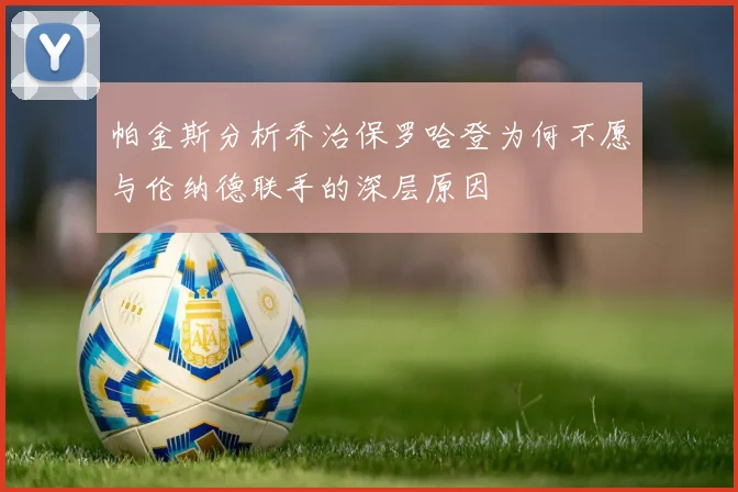 帕金斯分析乔治保罗哈登为何不愿与伦纳德联手的深层原因