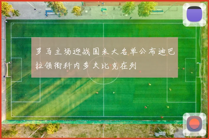 罗马主场迎战国米大名单公布迪巴拉领衔科内多夫比克在列