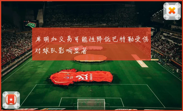 库明加交易可能性降低巴特勒受伤对球队影响显著