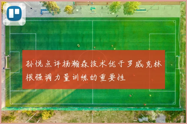 孙悦点评杨瀚森技术优于罗威克林根强调力量训练的重要性