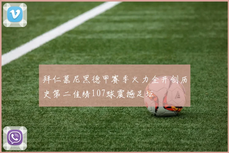 拜仁慕尼黑德甲赛季火力全开创历史第二佳绩107球震撼足坛