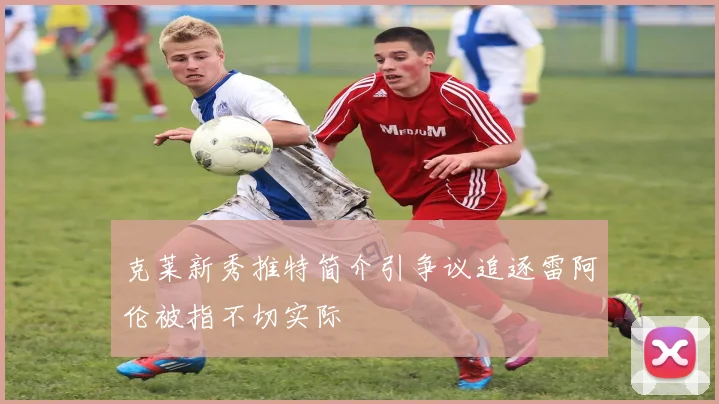 克莱新秀推特简介引争议追逐雷阿伦被指不切实际