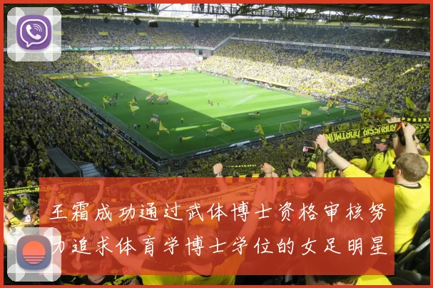 王霜成功通过武体博士资格审核努力追求体育学博士学位的女足明星