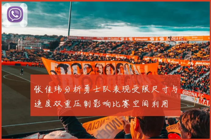 张佳玮分析勇士队表现受限尺寸与速度双重压制影响比赛空间利用