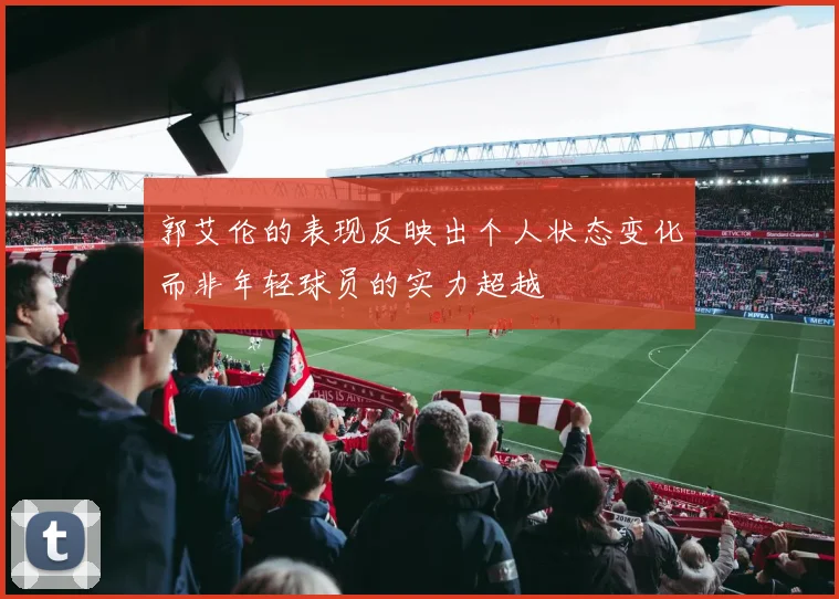 郭艾伦的表现反映出个人状态变化而非年轻球员的实力超越