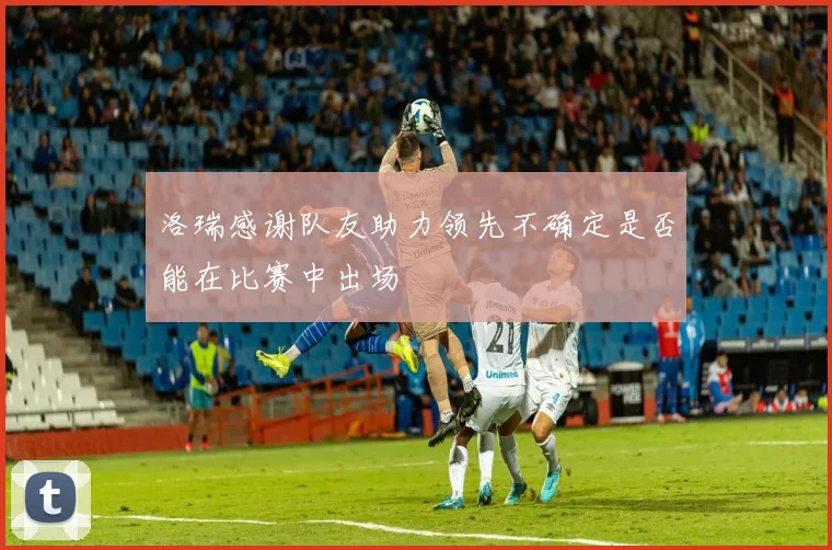 洛瑞感谢队友助力领先不确定是否能在比赛中出场