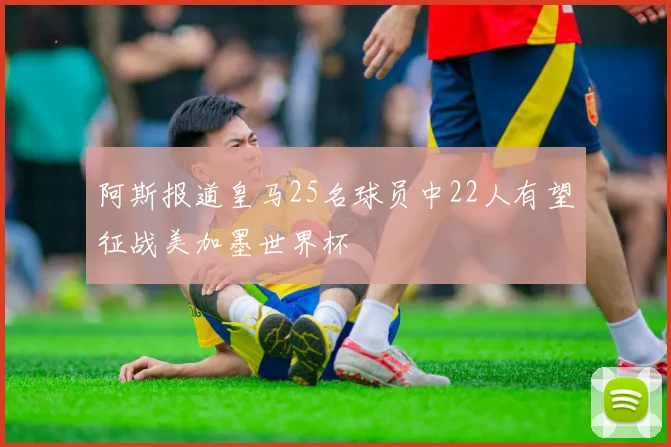 阿斯报道皇马25名球员中22人有望征战美加墨世界杯
